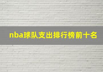 nba球队支出排行榜前十名