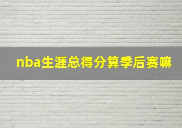 nba生涯总得分算季后赛嘛