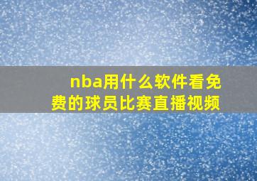 nba用什么软件看免费的球员比赛直播视频