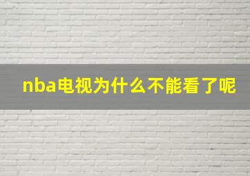 nba电视为什么不能看了呢