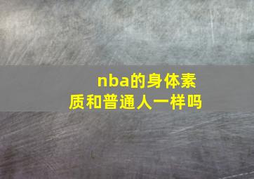 nba的身体素质和普通人一样吗