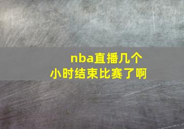 nba直播几个小时结束比赛了啊