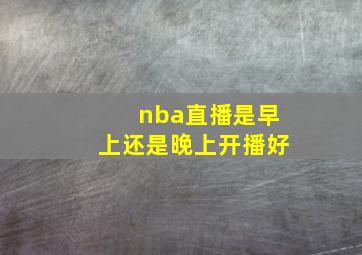 nba直播是早上还是晚上开播好