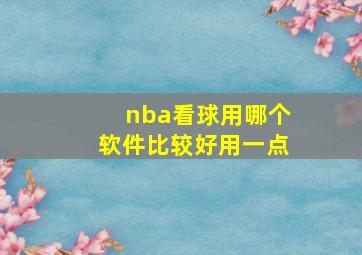 nba看球用哪个软件比较好用一点