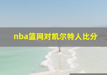 nba篮网对凯尔特人比分