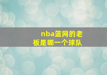 nba篮网的老板是哪一个球队