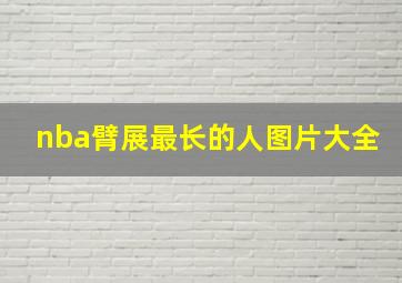 nba臂展最长的人图片大全