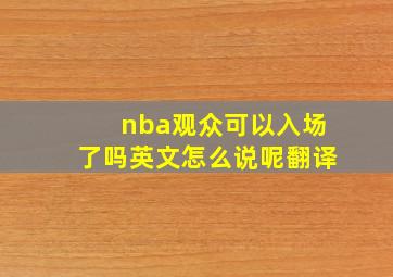 nba观众可以入场了吗英文怎么说呢翻译