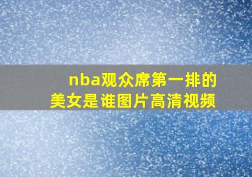 nba观众席第一排的美女是谁图片高清视频