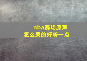 nba赛场原声怎么录的好听一点