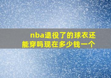 nba退役了的球衣还能穿吗现在多少钱一个