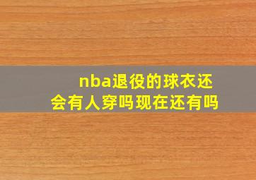 nba退役的球衣还会有人穿吗现在还有吗