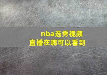 nba选秀视频直播在哪可以看到