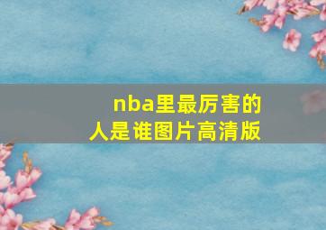 nba里最厉害的人是谁图片高清版