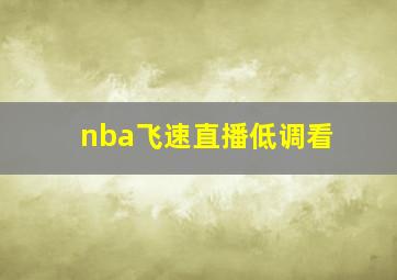 nba飞速直播低调看