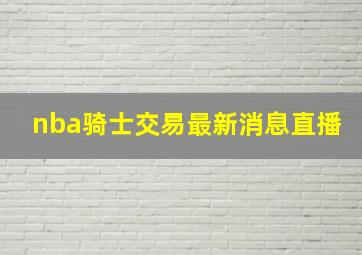 nba骑士交易最新消息直播