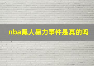 nba黑人暴力事件是真的吗