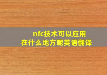 nfc技术可以应用在什么地方呢英语翻译