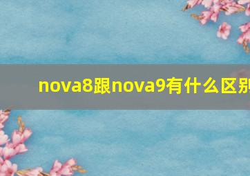 nova8跟nova9有什么区别