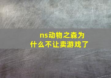 ns动物之森为什么不让卖游戏了