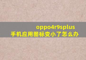 oppo4r9splus手机应用图标变小了怎么办