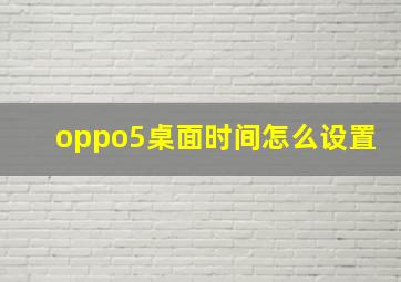 oppo5桌面时间怎么设置