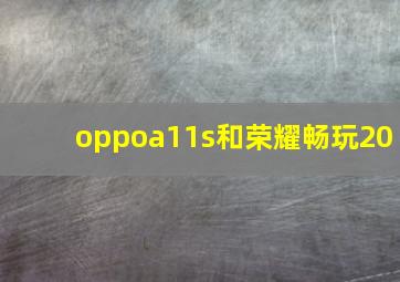 oppoa11s和荣耀畅玩20