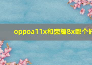 oppoa11x和荣耀8x哪个好