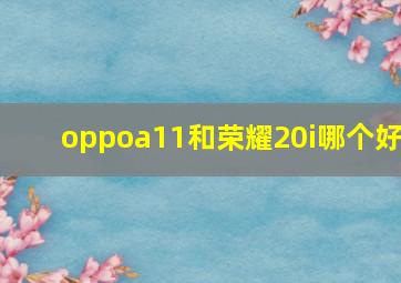 oppoa11和荣耀20i哪个好