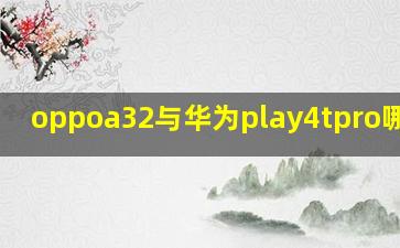 oppoa32与华为play4tpro哪个好