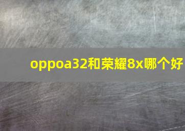 oppoa32和荣耀8x哪个好