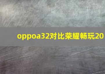 oppoa32对比荣耀畅玩20