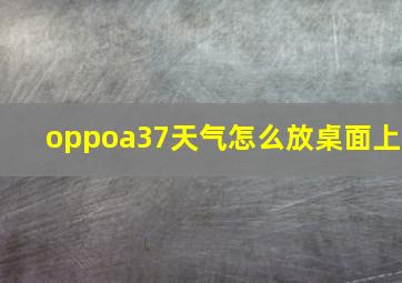 oppoa37天气怎么放桌面上