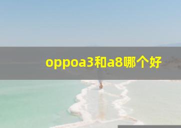 oppoa3和a8哪个好