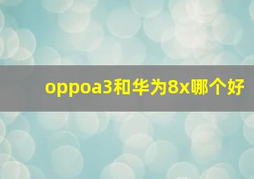 oppoa3和华为8x哪个好