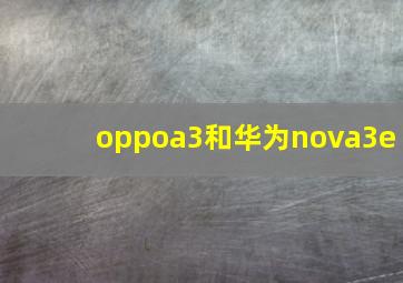 oppoa3和华为nova3e