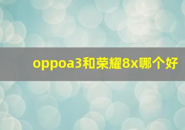 oppoa3和荣耀8x哪个好