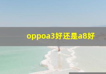 oppoa3好还是a8好