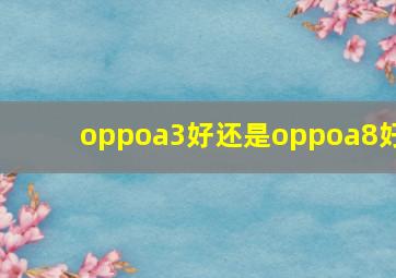 oppoa3好还是oppoa8好