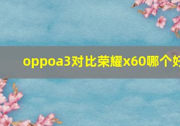 oppoa3对比荣耀x60哪个好