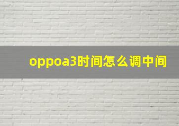 oppoa3时间怎么调中间