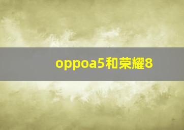 oppoa5和荣耀8