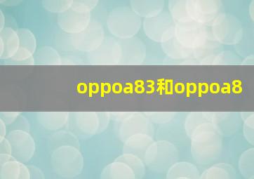 oppoa83和oppoa8