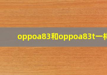 oppoa83和oppoa83t一样吗