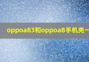 oppoa83和oppoa8手机壳一样吗