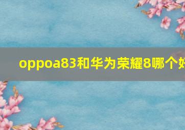 oppoa83和华为荣耀8哪个好