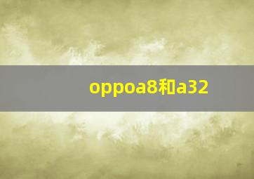 oppoa8和a32