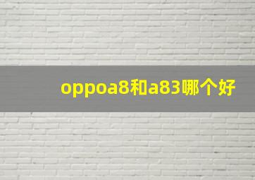 oppoa8和a83哪个好