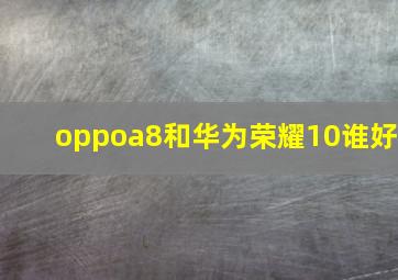 oppoa8和华为荣耀10谁好