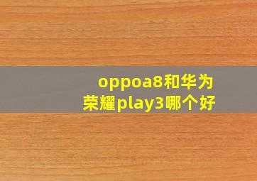 oppoa8和华为荣耀play3哪个好